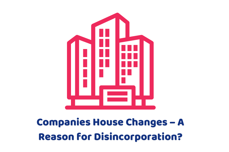 Companies House Changes – A Reason for Disincorporation