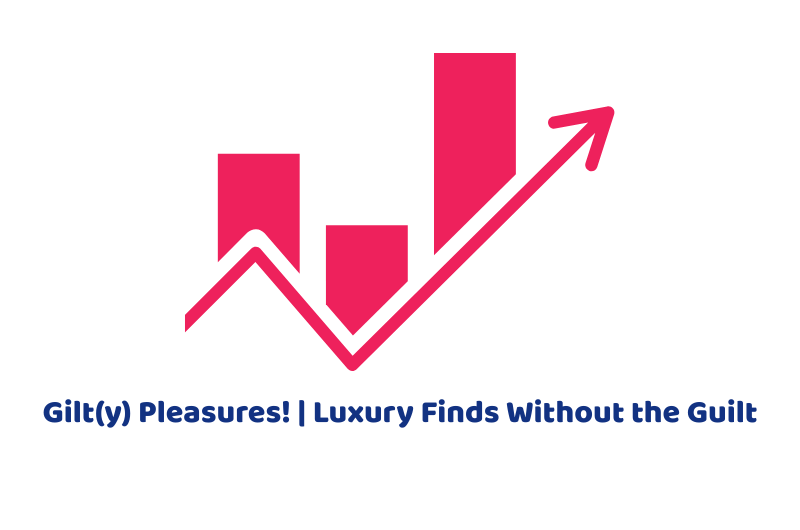 Gilt(y) Pleasures! | Luxury Finds Without the Guilt