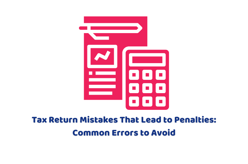 Tax Return Mistakes That Lead to Penalties: Common Errors to Avoid